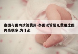 泰国与国内试管费用-泰国试管婴儿费用比国内高很多,为什么