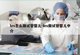 les怎么做试管婴儿-les做试管婴儿中介