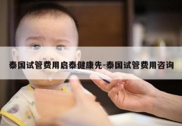 泰国试管费用启泰健康先-泰国试管费用咨询