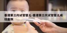 香港第三代试管婴儿-香港第三代试管婴儿成功案例