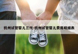 杭州试管婴儿三代-杭州试管婴儿费用明细表