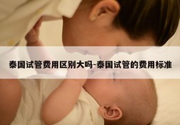 泰国试管费用区别大吗-泰国试管的费用标准