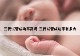三代试管成功率高吗-三代试管成功率有多大