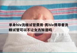 单身hiv洗精试管费用-男hiv携带者洗精试管可以不让女方知道吗