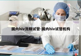 国内hiv洗精试管-国内hiv试管机构