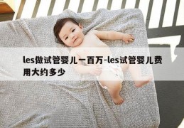 les做试管婴儿一百万-les试管婴儿费用大约多少