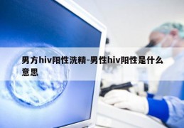 男方hiv阳性洗精-男性hiv阳性是什么意思