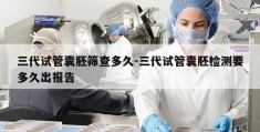 三代试管囊胚筛查多久-三代试管囊胚检测要多久出报告