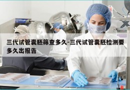 三代试管囊胚筛查多久-三代试管囊胚检测要多久出报告