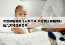 试管移植囊胚几天测出来-试管婴儿移植囊胚后几天可以测出来