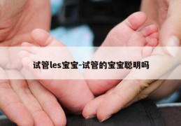 试管les宝宝-试管的宝宝聪明吗