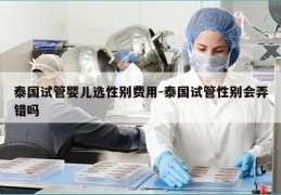 泰国试管婴儿选XB费用-泰国试管XB会弄错吗
