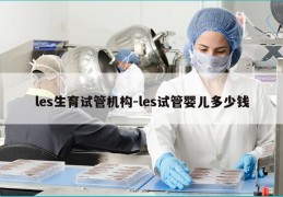 les生育试管机构-les试管婴儿多少钱