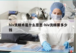 hiv洗精术是什么意思-hiv洗精要多少钱