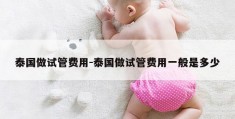 泰国做试管费用-泰国做试管费用一般是多少