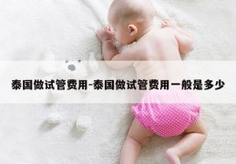 泰国做试管费用-泰国做试管费用一般是多少