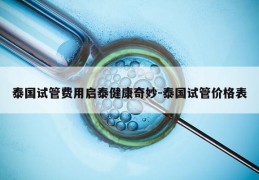 泰国试管费用启泰健康奇妙-泰国试管价格表