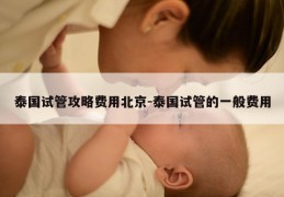 泰国试管攻略费用北京-泰国试管的一般费用