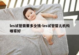les试管需要多少钱-les试管婴儿机构哪家好