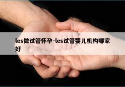 les做试管怀孕-les试管婴儿机构哪家好