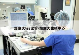加拿大les试管-加拿大生殖中心