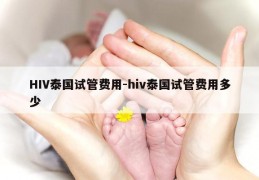 HIV泰国试管费用-hiv泰国试管费用多少