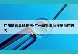 广州试管囊胚移植-广州试管囊胚移植医院排名