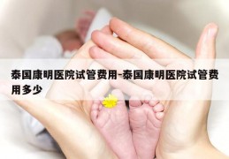 泰国康明医院试管费用-泰国康明医院试管费用多少