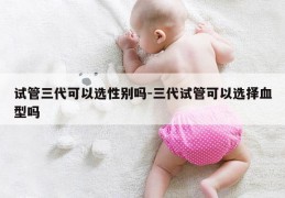 试管三代可以选XB吗-三代试管可以选择血型吗