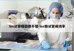 les试管相因很不错-les做试管成功率
