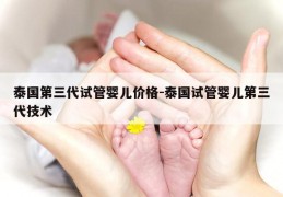 泰国第三代试管婴儿价格-泰国试管婴儿第三代技术