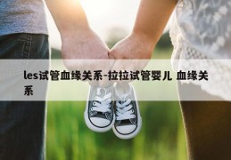 les试管血缘关系-拉拉试管婴儿 血缘关系