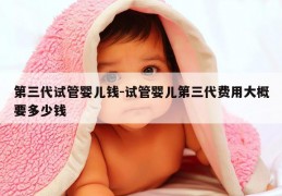 第三代试管婴儿钱-试管婴儿第三代费用大概要多少钱