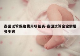 泰国试管保胎费用明细表-泰国试管宝宝需要多少钱