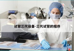 试管三代设备-三代试管的程序