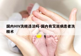 国内HIV洗精违法吗-国内有艾滋病患者洗精术