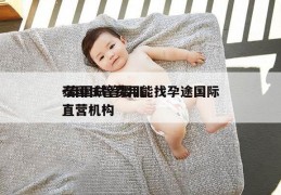 泰国试管费用能找孕途国际-泰国试管婴儿直营机构