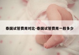 泰国试管费用对比-泰国试管费用一般多少