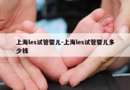 上海les试管婴儿-上海les试管婴儿多少钱
