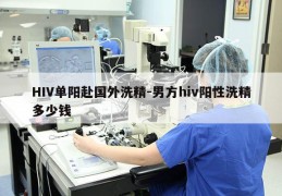 HIV单阳赴国外洗精-男方hiv阳性洗精多少钱