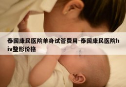 泰国康民医院单身试管费用-泰国康民医院hiv整形价格