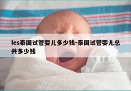 les泰国试管婴儿多少钱-泰国试管婴儿总共多少钱