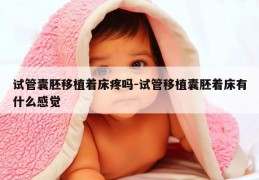 试管囊胚移植着床疼吗-试管移植囊胚着床有什么感觉