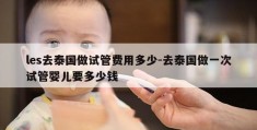 les去泰国做试管费用多少-去泰国做一次试管婴儿要多少钱