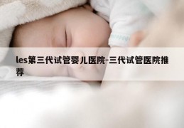 les第三代试管婴儿医院-三代试管医院推荐