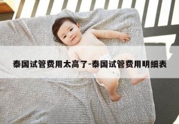 泰国试管费用太高了-泰国试管费用明细表