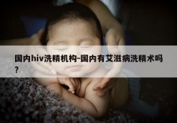 国内hiv洗精机构-国内有艾滋病洗精术吗?