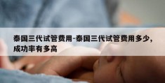 泰国三代试管费用-泰国三代试管费用多少,成功率有多高