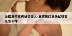 北医三院三代试管婴儿-北医三院三代试管婴儿怎么样