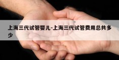 上海三代试管婴儿-上海三代试管费用总共多少